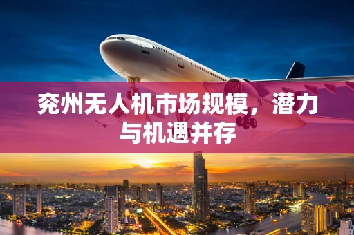 兖州无人机市场规模，潜力与机遇并存