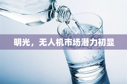 明光，无人机市场潜力初显