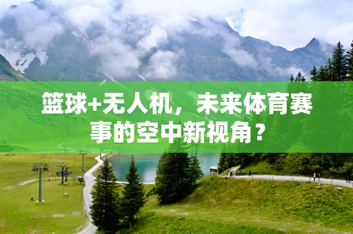 篮球+无人机，未来体育赛事的空中新视角？
