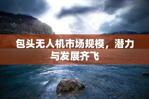 包头无人机市场规模，潜力与发展齐飞