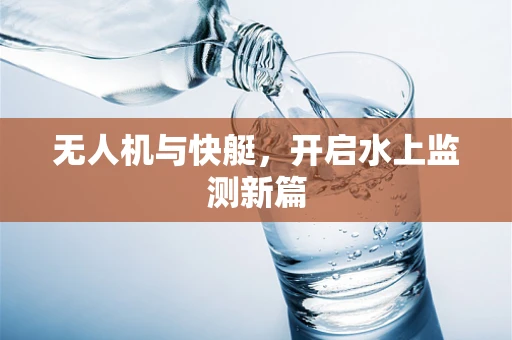 无人机与快艇，开启水上监测新篇