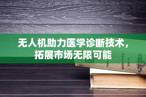 无人机助力医学诊断技术，拓展市场无限可能