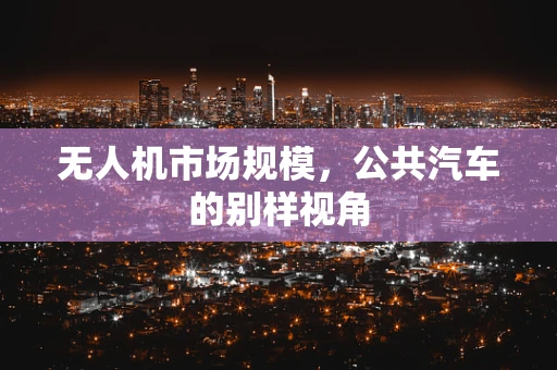 无人机市场规模，公共汽车的别样视角