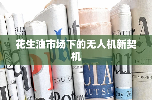 花生油市场下的无人机新契机