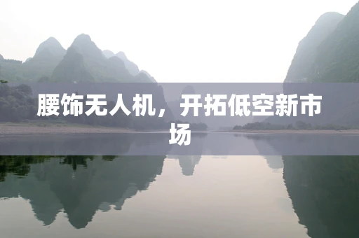 腰饰无人机，开拓低空新市场