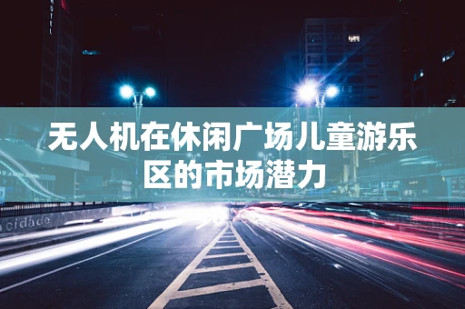 无人机在休闲广场儿童游乐区的市场潜力