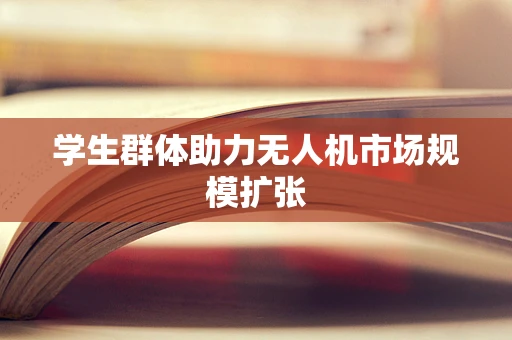 学生群体助力无人机市场规模扩张