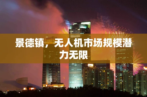 景德镇，无人机市场规模潜力无限