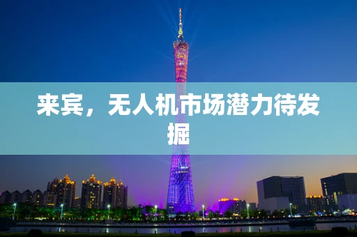 来宾，无人机市场潜力待发掘