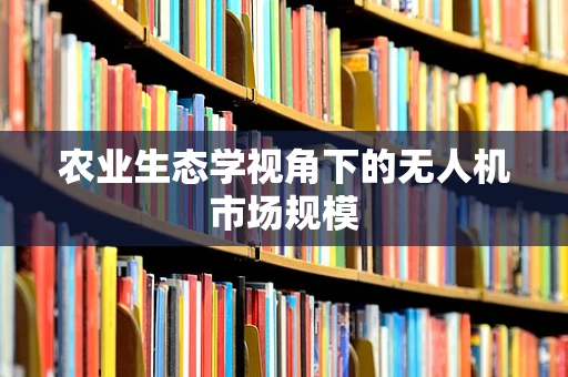 农业生态学视角下的无人机市场规模