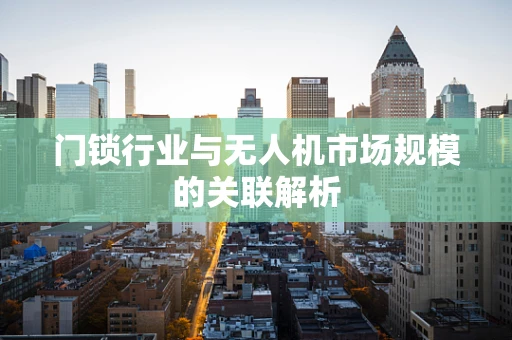 门锁行业与无人机市场规模的关联解析