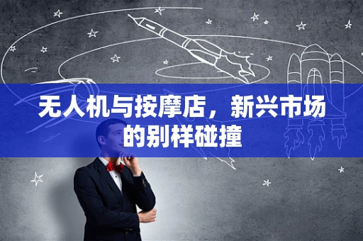 无人机与按摩店，新兴市场的别样碰撞