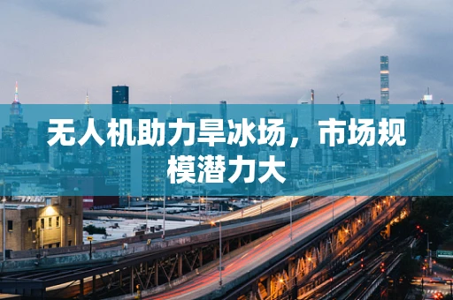 无人机助力旱冰场，市场规模潜力大