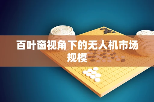 百叶窗视角下的无人机市场规模