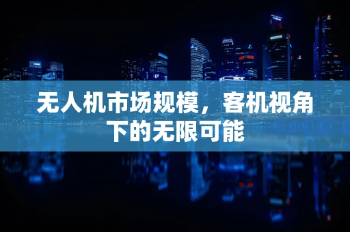 无人机市场规模，客机视角下的无限可能