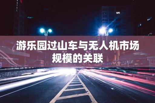 游乐园过山车与无人机市场规模的关联