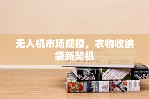 无人机市场规模，衣物收纳袋新契机