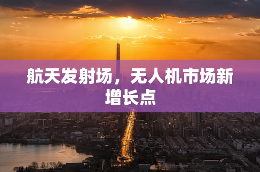 航天发射场，无人机市场新增长点