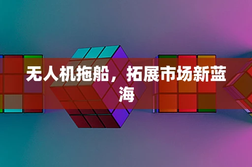 无人机拖船，拓展市场新蓝海