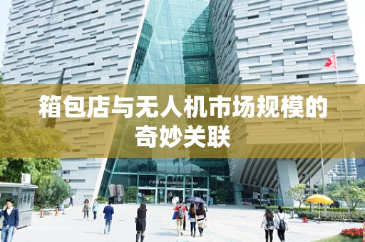 箱包店与无人机市场规模的奇妙关联
