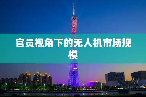 官员视角下的无人机市场规模