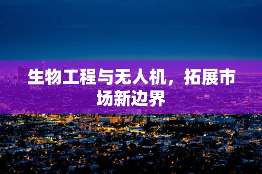 生物工程与无人机，拓展市场新边界