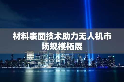 材料表面技术助力无人机市场规模拓展