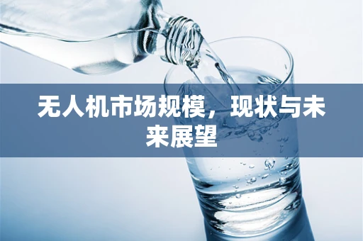 无人机市场规模，现状与未来展望