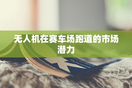 无人机在赛车场跑道的市场潜力