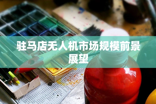 驻马店无人机市场规模前景展望
