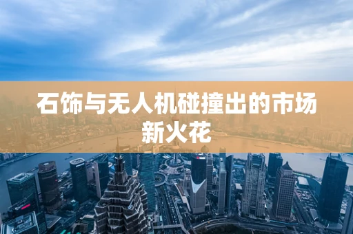 石饰与无人机碰撞出的市场新火花