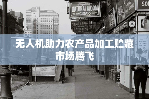 无人机助力农产品加工贮藏市场腾飞