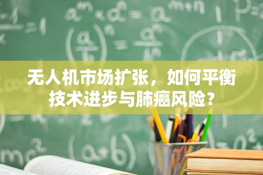 无人机市场扩张，如何平衡技术进步与肺癌风险？
