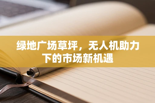 绿地广场草坪，无人机助力下的市场新机遇