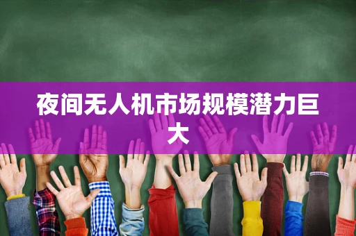 夜间无人机市场规模潜力巨大