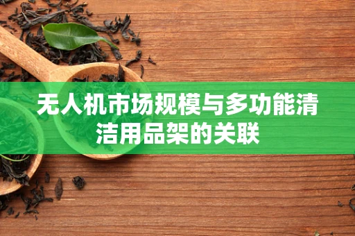无人机市场规模与多功能清洁用品架的关联
