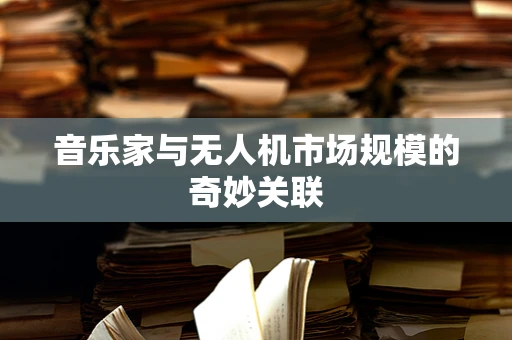 音乐家与无人机市场规模的奇妙关联