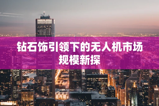 钻石饰引领下的无人机市场规模新探