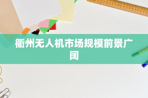 衢州无人机市场规模前景广阔