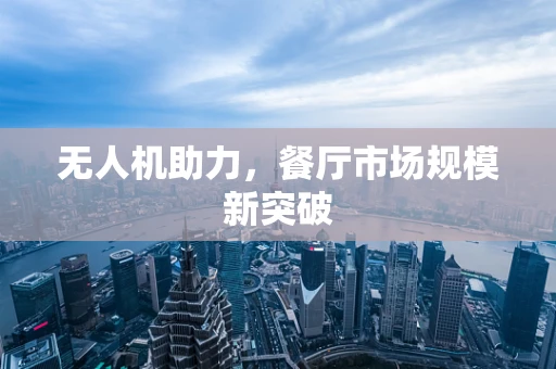 无人机助力，餐厅市场规模新突破