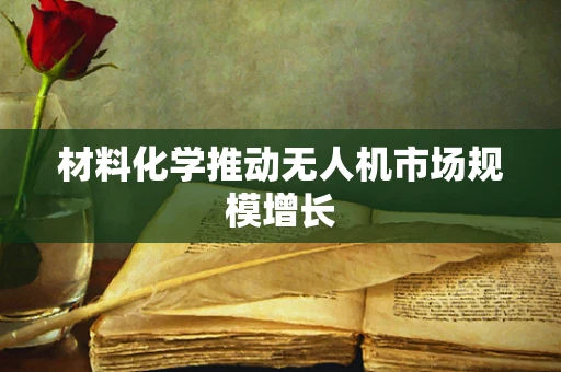 材料化学推动无人机市场规模增长