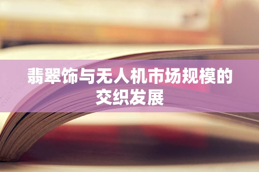 翡翠饰与无人机市场规模的交织发展