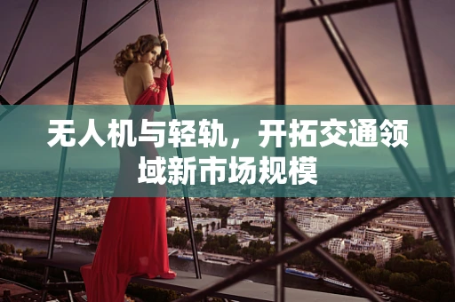 无人机与轻轨，开拓交通领域新市场规模