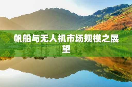 帆船与无人机市场规模之展望