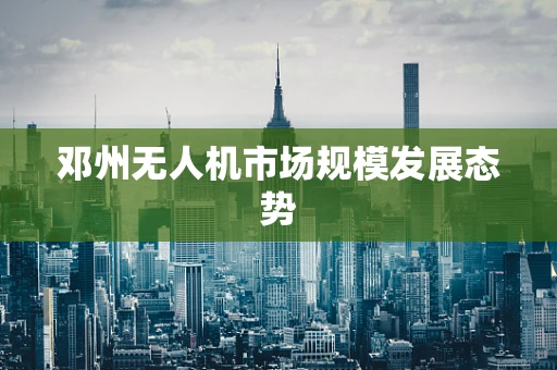 邓州无人机市场规模发展态势