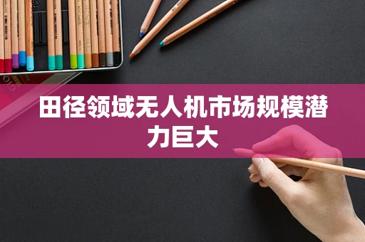 田径领域无人机市场规模潜力巨大
