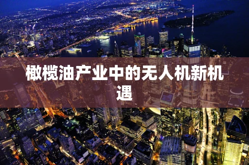 橄榄油产业中的无人机新机遇