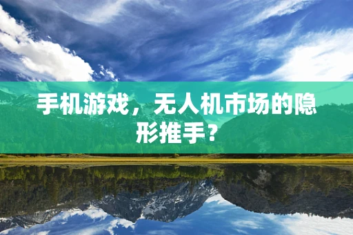 手机游戏，无人机市场的隐形推手？