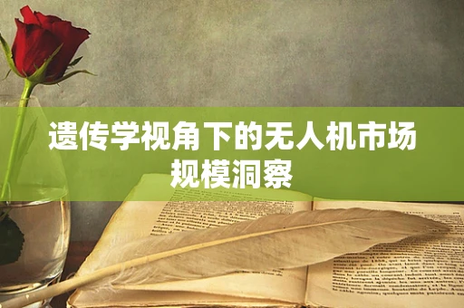 遗传学视角下的无人机市场规模洞察