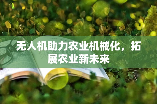 无人机助力农业机械化，拓展农业新未来